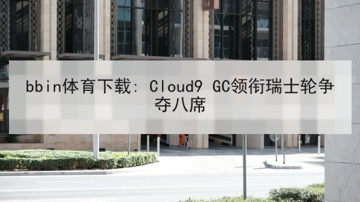bbin体育下载: Cloud9 GC领衔瑞士轮争夺八席 bbin体育下载: Cloud9 GC领衔瑞士轮争夺八席
