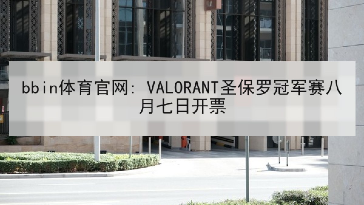bbin体育官网: VALORANT圣保罗冠军赛八月七日开票 bbin体育官网: VALORANT圣保罗冠军赛八月七日开票