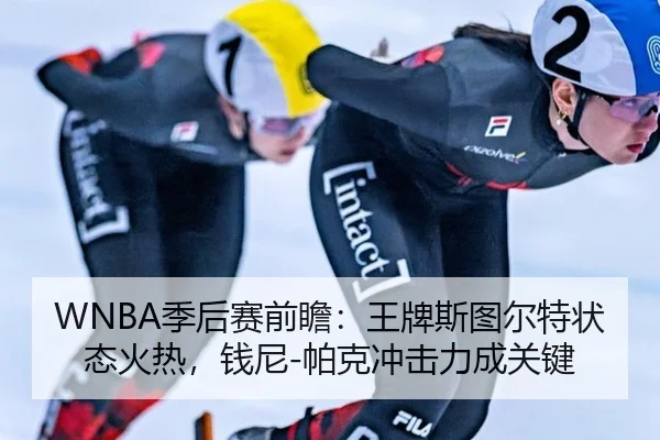 WNBA季后赛前瞻：王牌斯图尔特状态火热，钱尼-帕克冲击力成关键