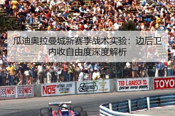 瓜迪奥拉曼城新赛季战术实验：边后卫内收自由度深度解析