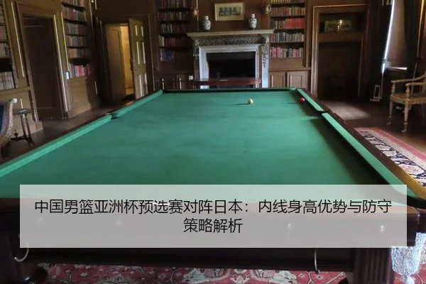 中国男篮亚洲杯预选赛对阵日本：内线身高优势与防守策略解析