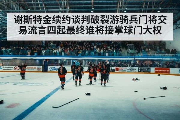 谢斯特金续约谈判破裂游骑兵门将交易流言四起最终谁将接掌球门大权