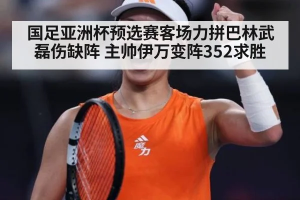 国足亚洲杯预选赛客场力拼巴林武磊伤缺阵 主帅伊万变阵352求胜