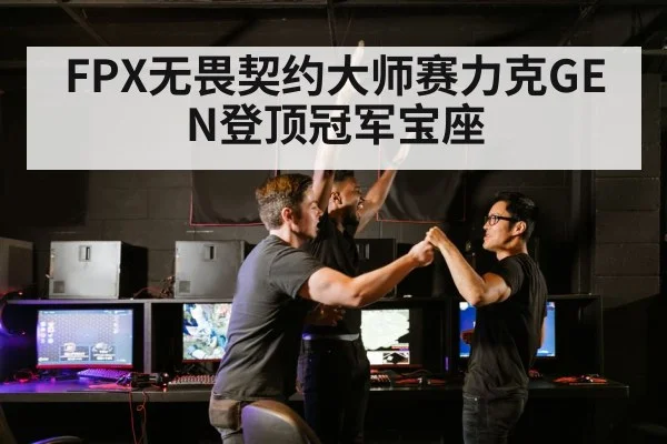 FPX无畏契约大师赛力克GEN登顶冠军宝座